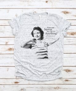 You Are Never Too Old for Anything Betty White Shirt