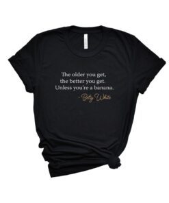 Betty White The Older You Get Shirt RIP Betty White