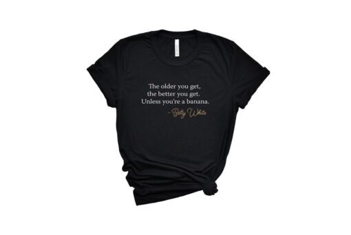 Betty White The Older You Get Shirt RIP Betty White
