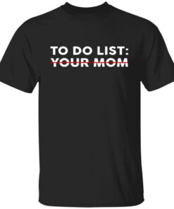 To Do List Your Mom Shirt