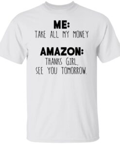 Me Take All My Money Amazon Thanks Girl See You Tomorrow Shirt