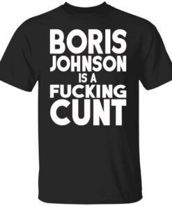 Boris Johnson Is A Fucking Cunt Shirt