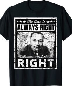 Martin Luther King Jr MLK The Time Is Always Right Shirt