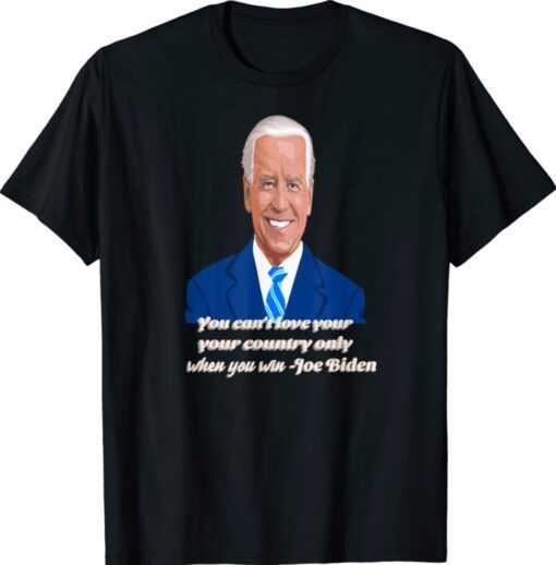 You Can't Love Your Country Only When You Win - Joe Biden Shirt