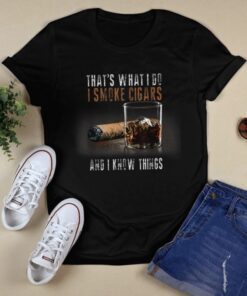 THAT'S WHAT I DO I SMOKE CIGARS AND I KNOW THINGS SHIRT