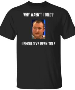 Wayne Mardle Why Wasn’t I Told I Should’ve Been Told Shirt