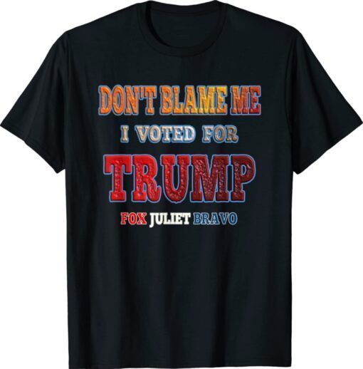 Anti Biden Don't Blame Me I Voted for Trump Fox Juliet Bravo Shirt