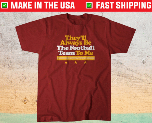 They ll Always Be The Football Team To Me Shirt