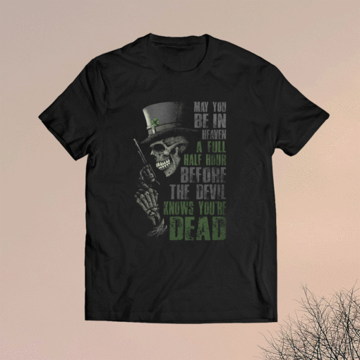 May you be in heaven a full half hour before the devil knows you're dead shirt