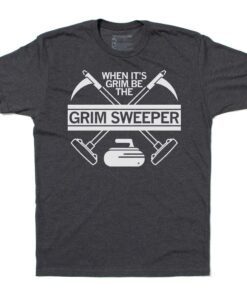 When it's Grim be the Grim Sweeper Shirt