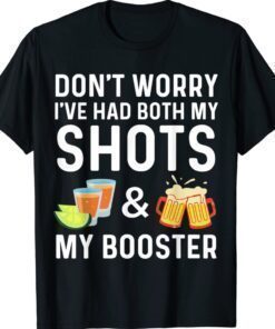 Tequila Don't worry I've had both my shots and booster Shirt