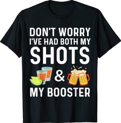 Tequila Don't worry I've had both my shots and booster Shirt