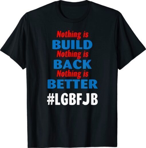 Nothing is Built Nothing is Back Nothing is Better Biden Shirt