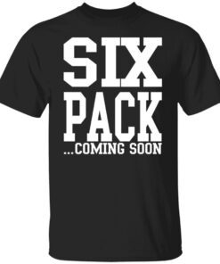 Six Pack Coming Soon Shirt