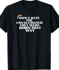 Don't Hate Unvaccinated Born That Way Freedom Pride Love Shirt