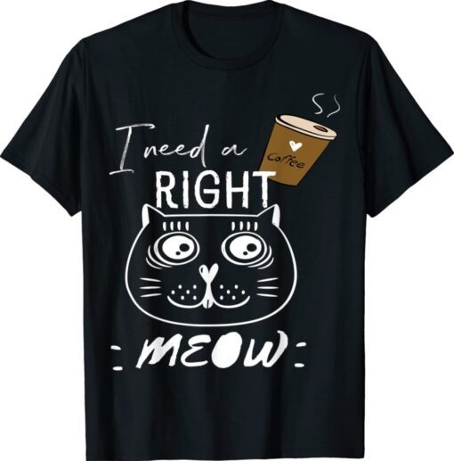 Funny I need coffee says the cat right meow cat lover shirt