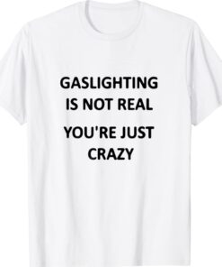Gaslighting is not real youre just crazy Shirt