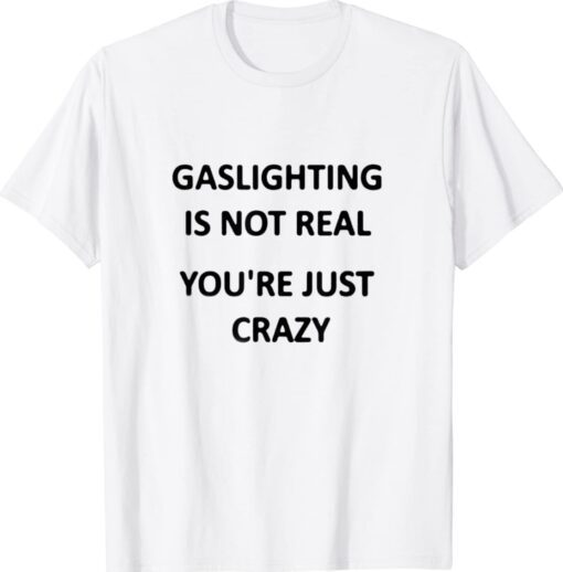 Gaslighting is not real youre just crazy Shirt