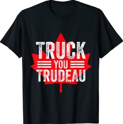 Truck You TRUDEAU I Support Freedom Convoy 2022 USA Canada Shirt