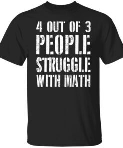 4 Out Of 3 People Struggle With Math Shirt