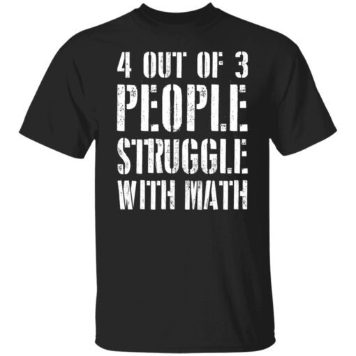 4 Out Of 3 People Struggle With Math Shirt