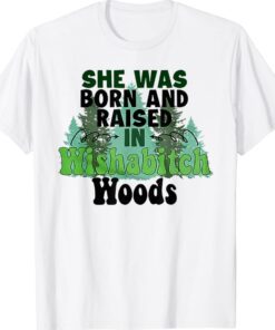 She was born and raised in wishabitch woods shirt