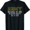 Army Because No One Played Navy As A Kid Army Says Shirt