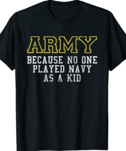 Army Because No One Played Navy As A Kid Army Says Shirt