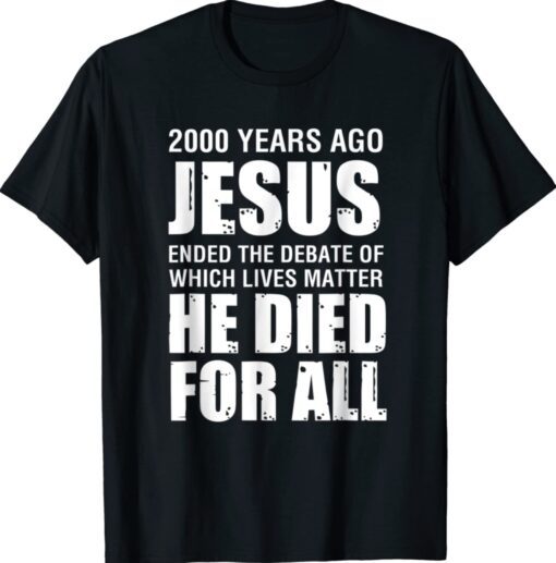 2000 Yrs Ago Jesus Ended The Debate of Which Lives Matter Shirt