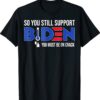 Anti Biden So You Still Support Biden You must be on Crack Shirt
