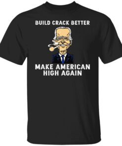 Biden Build Crack Better Make American High Again Shirt