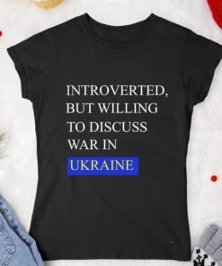 Introverted But Willing To Discuss War In Ukraine Shirt