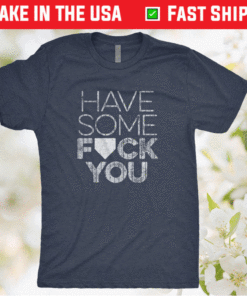 Have Some Fuck You T-Shirt