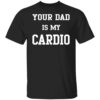 Your Dad Is My Cardio Shirt