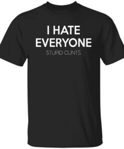 I Hate Everyone Stupid Cunts Shirt