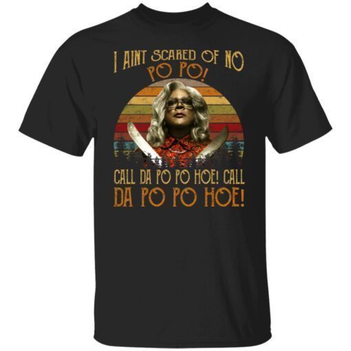 Madea – I Aint Scared Of No Po Po Shirt