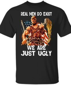 Real Men Do Exist We Are Just Ugly Shirt