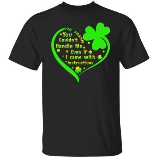 I’m Irish You Couldn’t Handle Me Even If I Came With Instructions Shirt