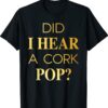 Official Did I Hear A Cork Pop T-Shirt