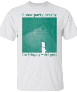 House Party Nearby I’m Bringing Weird Guys Shirt
