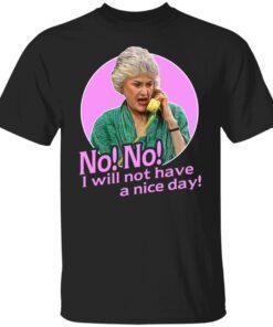 Dorothy Zbornak – No I Will Not Have A Nice Day Shirt
