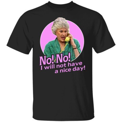 Dorothy Zbornak – No I Will Not Have A Nice Day Shirt