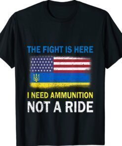 The Fight Is Here I Need Ammunition Not A Ride Support Ukraine Shirt