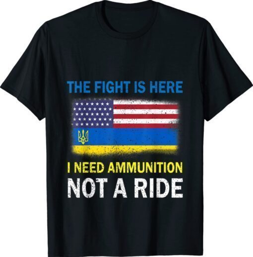 The Fight Is Here I Need Ammunition Not A Ride Support Ukraine Shirt