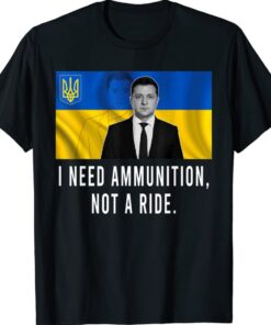 Volodymyr Zelensky I Need Ammunition Not A Ride Ukrainian Flag Shirt