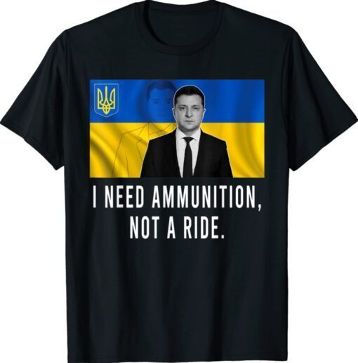 Volodymyr Zelensky I Need Ammunition Not A Ride Ukrainian Flag Shirt