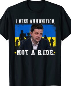 I Need Ammunition Not A Ride Ukraine Volodymyr Zelensky Shirts