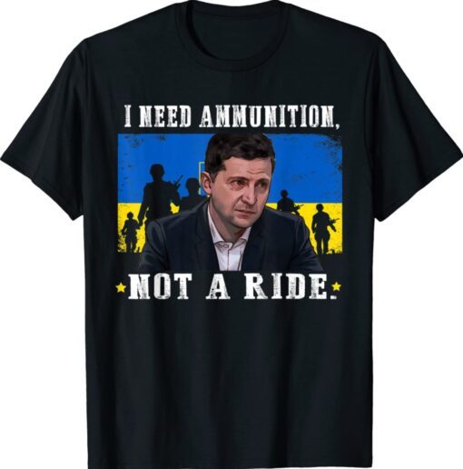 I Need Ammunition Not A Ride Ukraine Volodymyr Zelensky Shirts