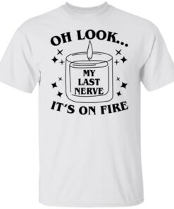 Oh Look My Last Nerve It’s On Fire Shirt