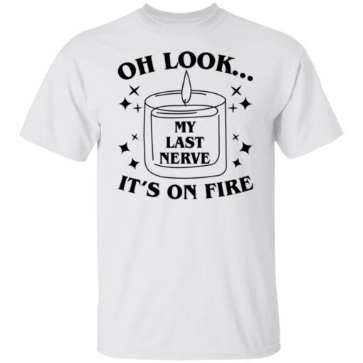 Oh Look My Last Nerve It’s On Fire Shirt